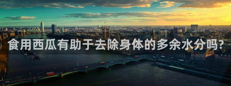 51吃瓜网热门黑料：食用西瓜有助于去除身体的多余水分吗?