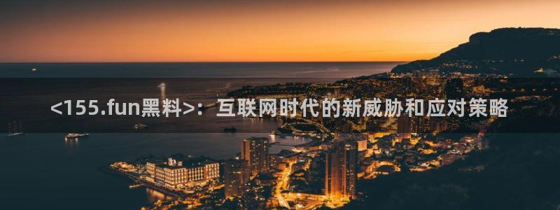51吃瓜网每日榜单今日：<155.fun黑料>：互联网时代的新威胁和应对策略