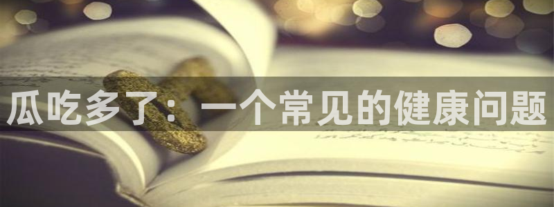 长生武道从九龙夺嫡开始吃瓜：瓜吃多了：一个常见的健康问题