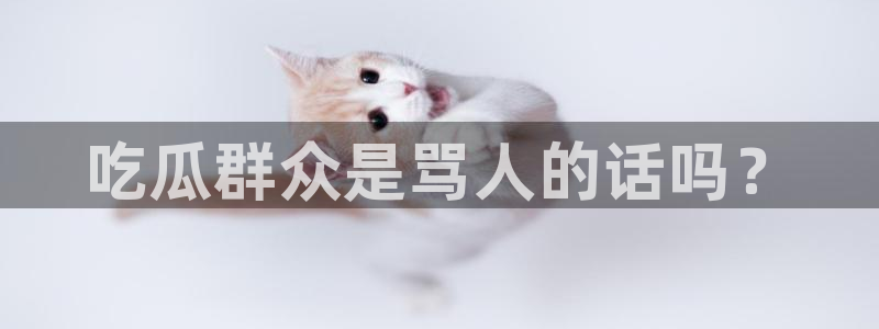 吃瓜事件:吃瓜群众是骂人的话吗?