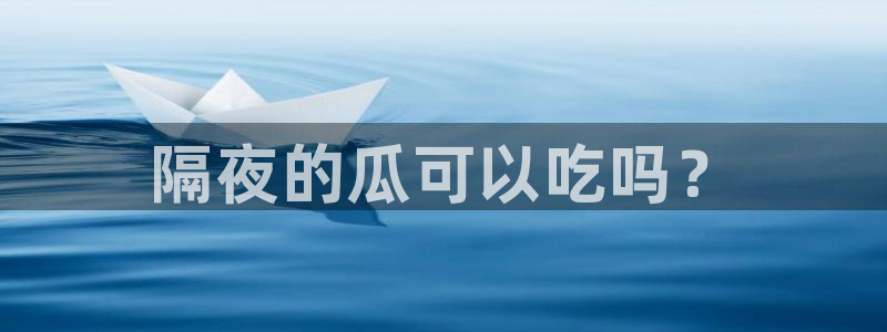 911今日必吃大瓜:隔夜的瓜可以吃吗?
