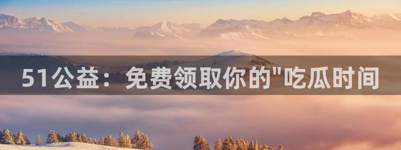 51吃瓜 张津瑜:51公益:免费领取你的\