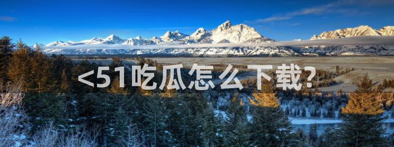 吃瓜是什么意思?:<51吃瓜怎么下载?