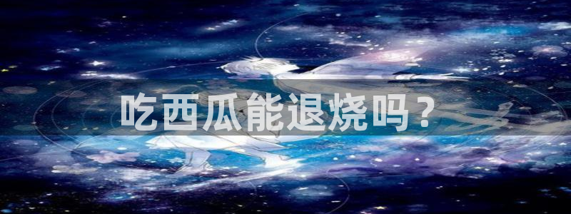 吃瓜www：吃西瓜能退烧吗？