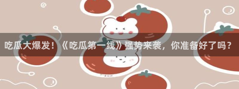www.吃瓜：吃瓜大爆发！《吃瓜第一线》强势来袭，你准备好了吗？