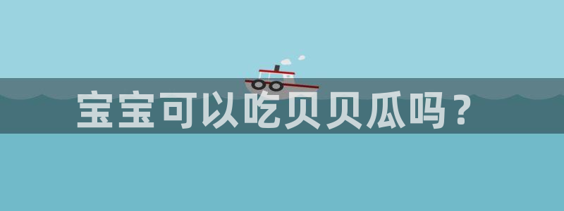 51吃瓜网今日吃瓜热门吃瓜:宝宝可以吃贝贝瓜吗?